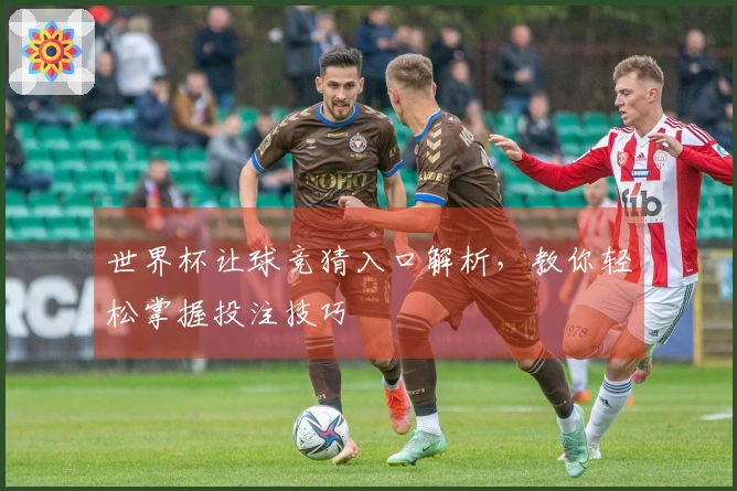 世界杯让球竞猜入口解析，教你轻松掌握投注技巧