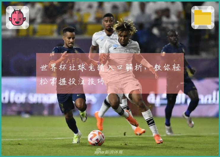 世界杯让球竞猜入口解析，教你轻松掌握投注技巧