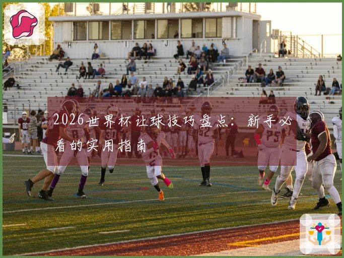 2026世界杯让球技巧盘点：新手必看的实用指南