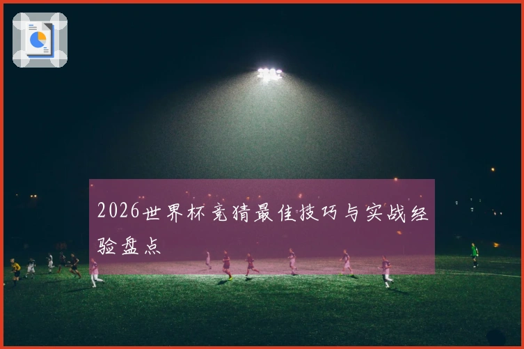 2026世界杯竞猜最佳技巧与实战经验盘点