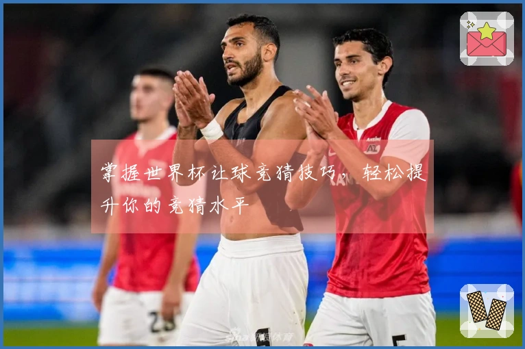 掌握世界杯让球竞猜技巧，轻松提升你的竞猜水平